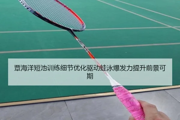 覃海洋短池训练细节优化驱动蛙泳爆发力提升前景可期